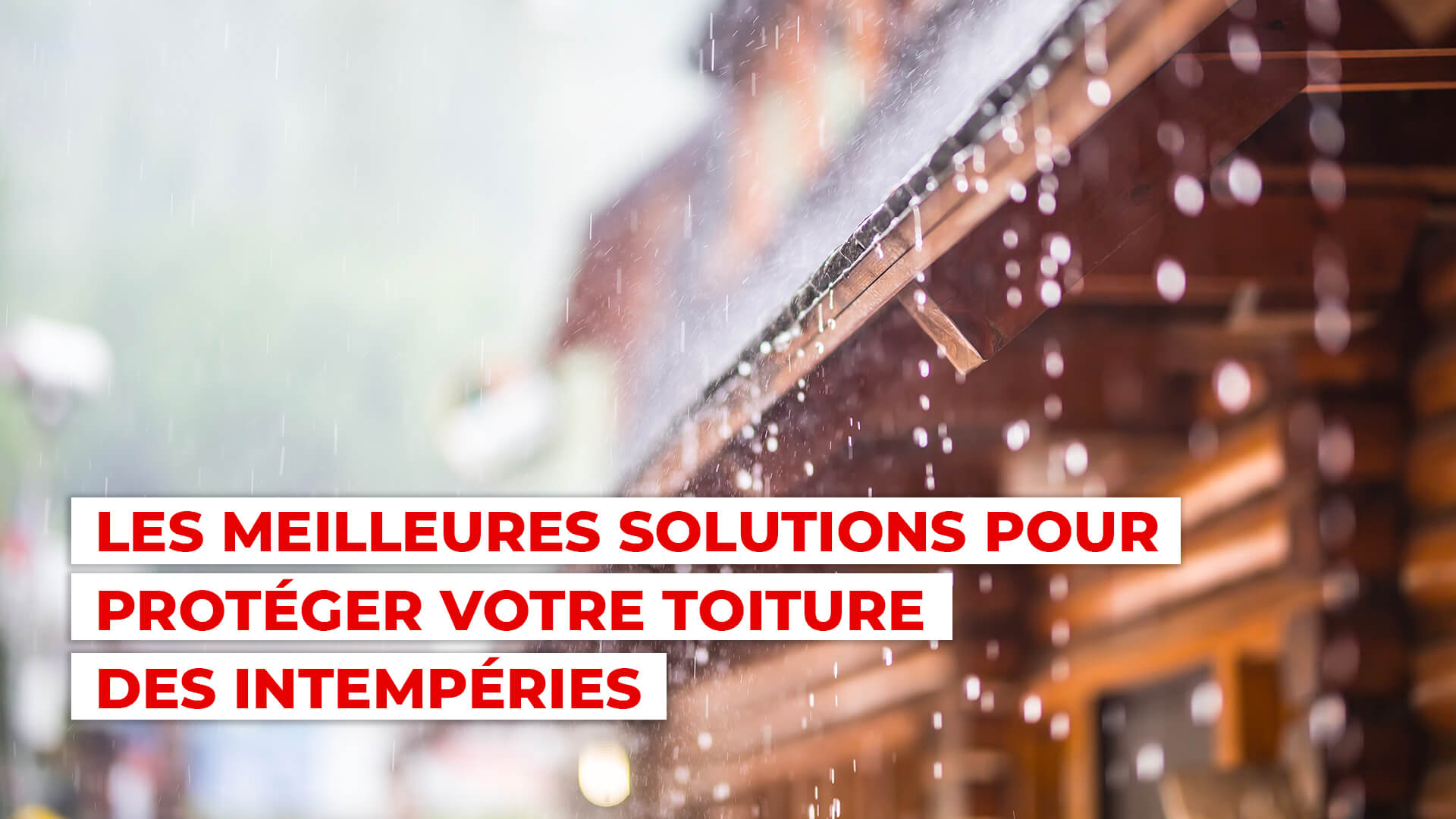 Les meilleures solutions pour protéger votre toiture des intempéries